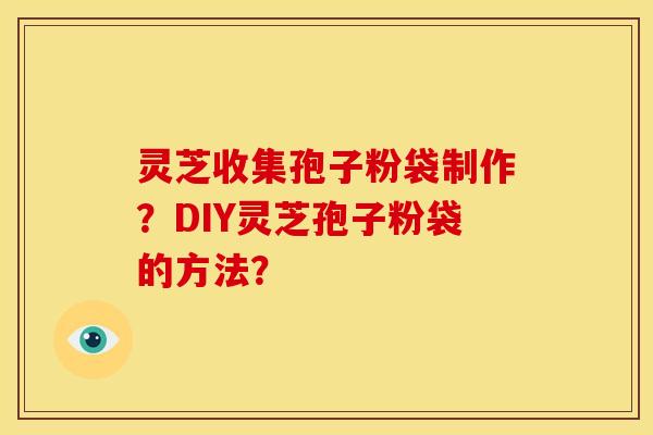 灵芝收集孢子粉袋制作?DIY灵芝孢子粉袋的方法?