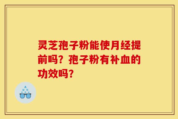灵芝孢子粉能使月经提前吗？孢子粉有补血的功效吗？
