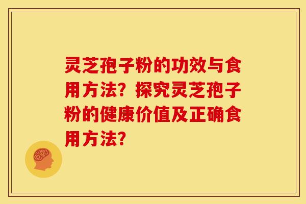 灵芝孢子粉的功效与食用方法?探究灵芝孢子粉的健康价值及正确食用方法?
