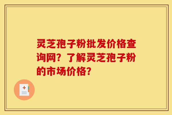 灵芝孢子粉批发价格查询网?了解灵芝孢子粉的市场价格?