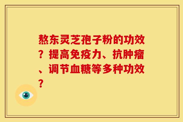 熬东灵芝孢子粉的功效?提高免疫力、抗肿瘤、调节血糖等多种功效?