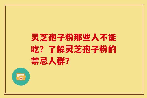 灵芝孢子粉那些人不能吃?了解灵芝孢子粉的禁忌人群?