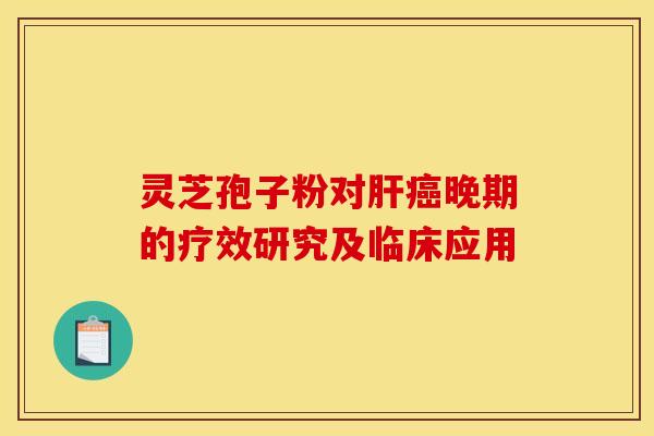 灵芝孢子粉对肝癌晚期的疗效研究及临床应用