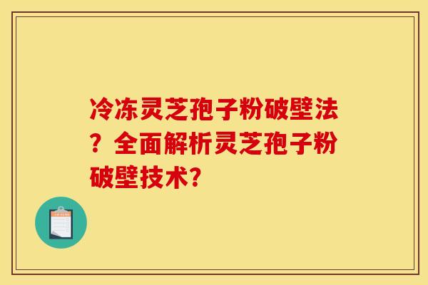 冷冻灵芝孢子粉破壁法?全面解析灵芝孢子粉破壁技术?