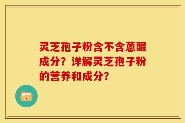 灵芝孢子粉含不含蒽醌成分？详解灵芝孢子粉的营养和成分？
