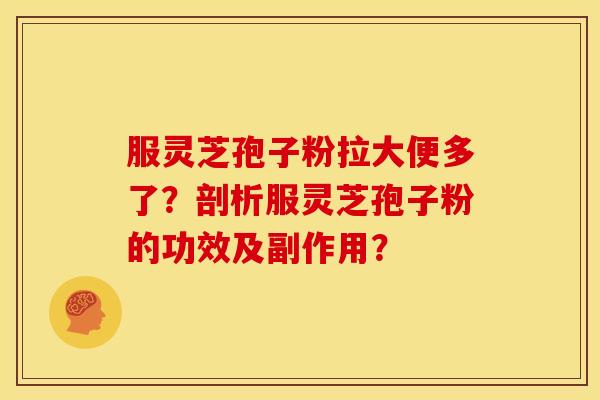 服灵芝孢子粉拉大便多了?剖析服灵芝孢子粉的功效及副作用?