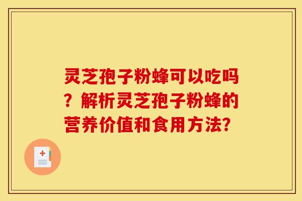 灵芝孢子粉蜂可以吃吗?解析灵芝孢子粉蜂的营养价值和食用方法?