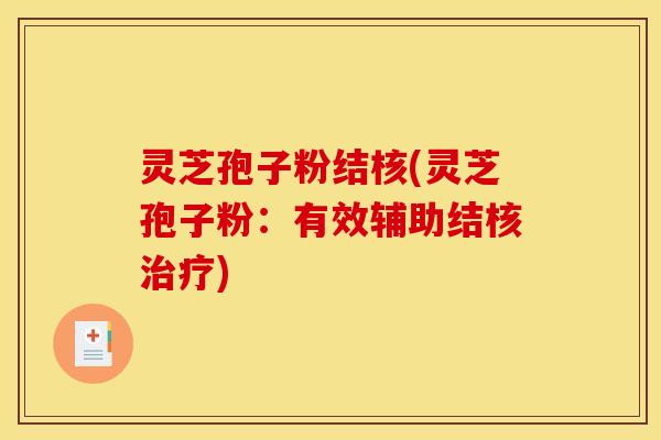 灵芝孢子粉结核(灵芝孢子粉:有效辅助结核治疗)