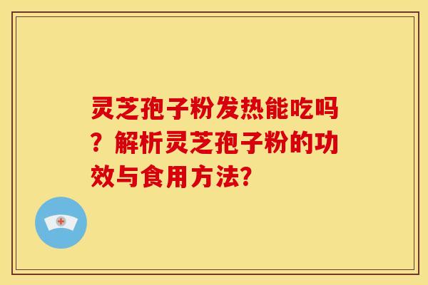 灵芝孢子粉发热能吃吗?解析灵芝孢子粉的功效与食用方法?