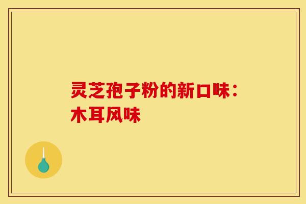 灵芝孢子粉的新口味:木耳风味