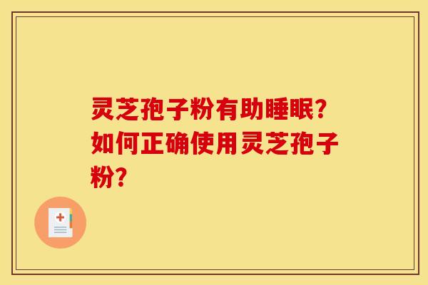 灵芝孢子粉有助睡眠？如何正确使用灵芝孢子粉？