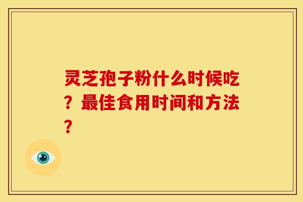 灵芝孢子粉什么时候吃？最佳食用时间和方法？