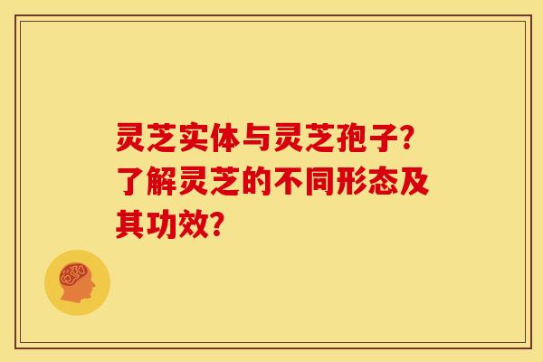 灵芝实体与灵芝孢子?了解灵芝的不同形态及其功效?