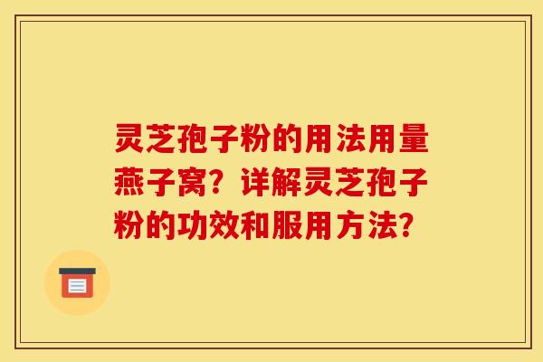 灵芝孢子粉的用法用量燕子窝？详解灵芝孢子粉的功效和服用方法？