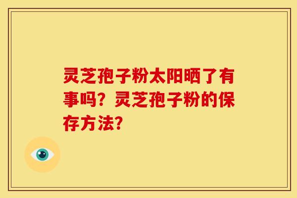 灵芝孢子粉太阳晒了有事吗?灵芝孢子粉的保存方法?