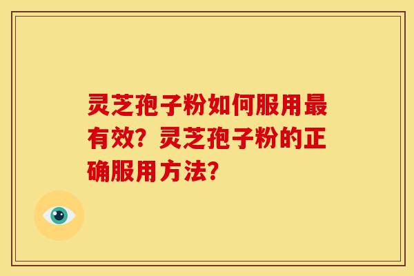 灵芝孢子粉如何服用最有效?灵芝孢子粉的正确服用方法?