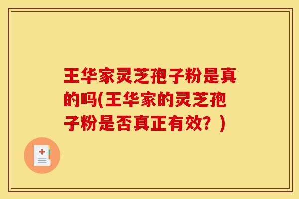 王华家灵芝孢子粉是真的吗(王华家的灵芝孢子粉是否真正有效？)