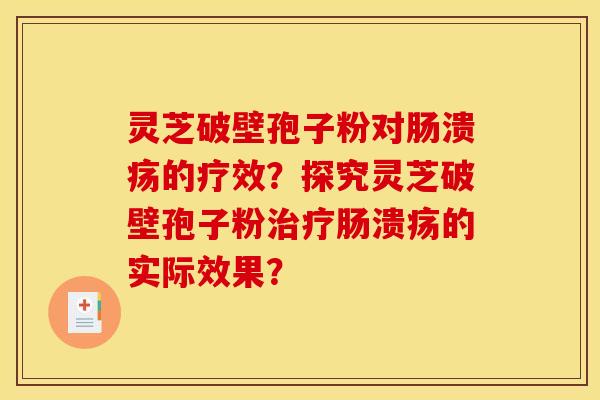 灵芝破壁孢子粉对肠溃疡的疗效?探究灵芝破壁孢子粉治疗肠溃疡的实际效果?