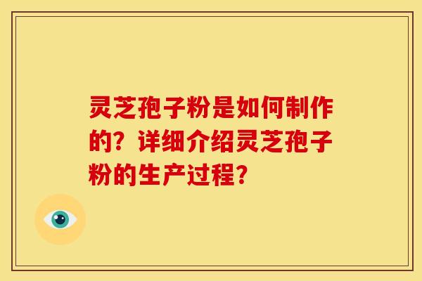 灵芝孢子粉是如何制作的？详细介绍灵芝孢子粉的生产过程？