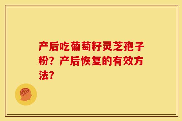产后吃葡萄籽灵芝孢子粉?产后恢复的有效方法?