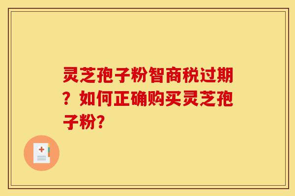灵芝孢子粉智商税过期?如何正确购买灵芝孢子粉?