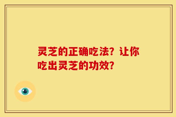 灵芝的正确吃法?让你吃出灵芝的功效?