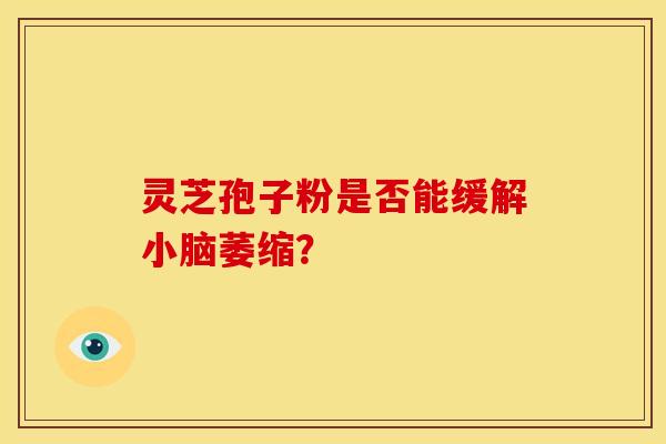 灵芝孢子粉是否能缓解小脑萎缩?
