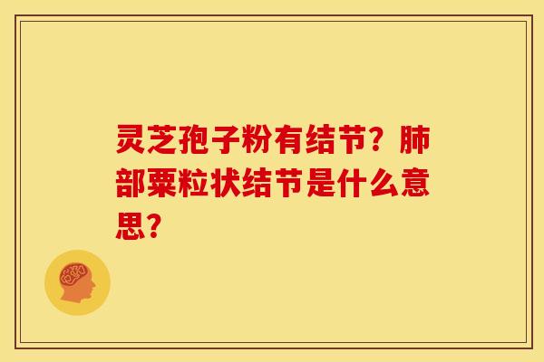 灵芝孢子粉有结节?肺部粟粒状结节是什么意思?