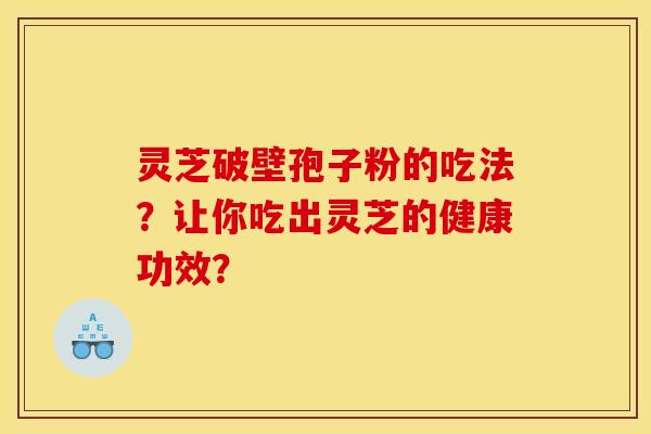 灵芝破壁孢子粉的吃法？让你吃出灵芝的健康功效？