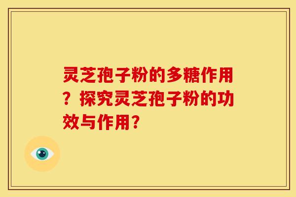 灵芝孢子粉的多糖作用?探究灵芝孢子粉的功效与作用?