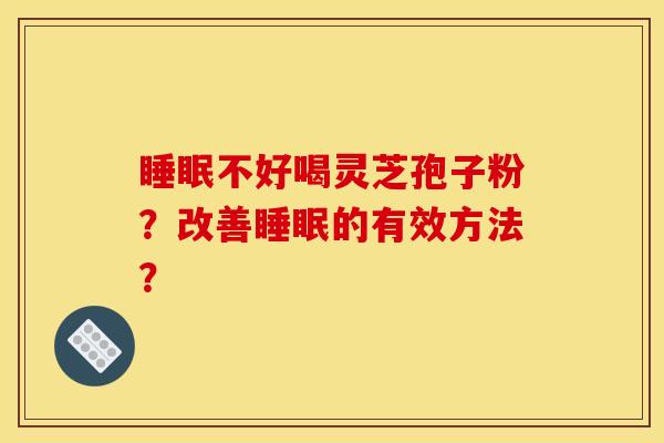 睡眠不好喝灵芝孢子粉?改善睡眠的有效方法?