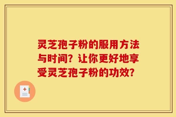 灵芝孢子粉的服用方法与时间?让你更好地享受灵芝孢子粉的功效?
