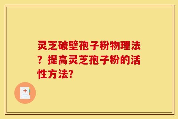 灵芝破壁孢子粉物理法?提高灵芝孢子粉的活性方法?