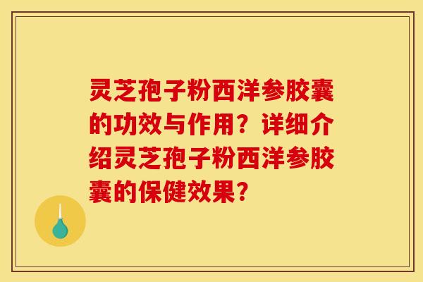 灵芝孢子粉西洋参胶囊的功效与作用?详细介绍灵芝孢子粉西洋参胶囊的保健效果?