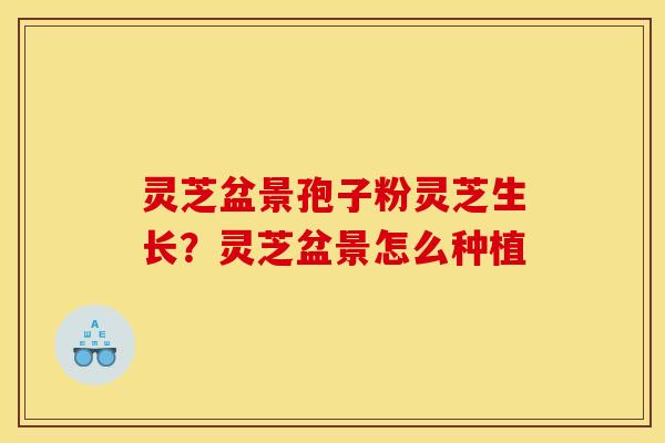 灵芝盆景孢子粉灵芝生长?灵芝盆景怎么种植