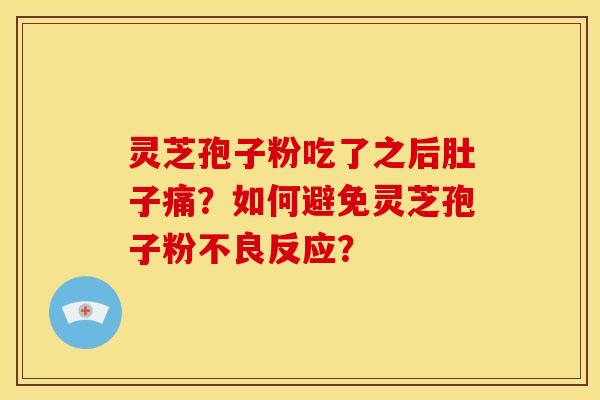 灵芝孢子粉吃了之后肚子痛？如何避免灵芝孢子粉不良反应？