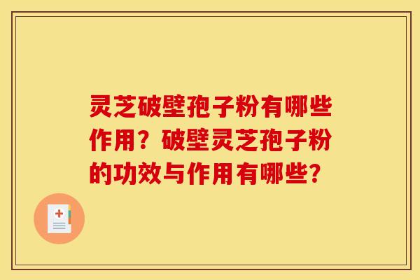 灵芝破壁孢子粉有哪些作用？破壁灵芝孢子粉的功效与作用有哪些？