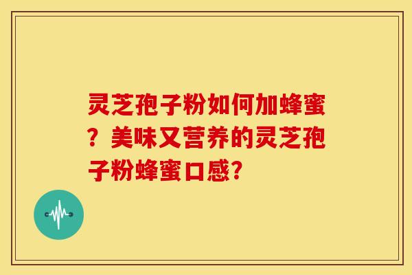 灵芝孢子粉如何加蜂蜜?美味又营养的灵芝孢子粉蜂蜜口感?