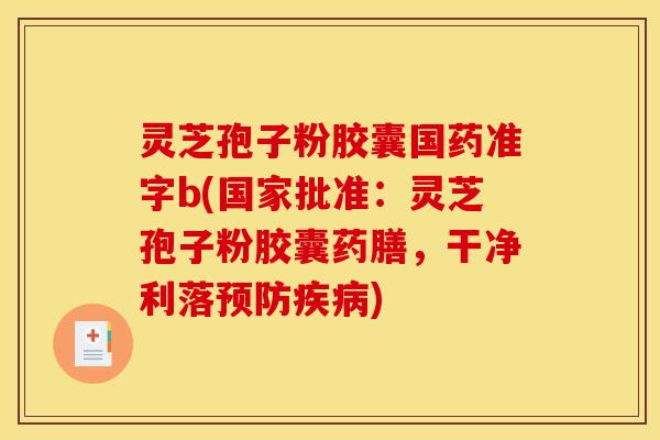 灵芝孢子粉胶囊国药准字b(国家批准：灵芝孢子粉胶囊药膳，干净利落预防疾病)