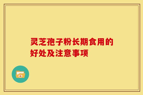灵芝孢子粉长期食用的好处及注意事项