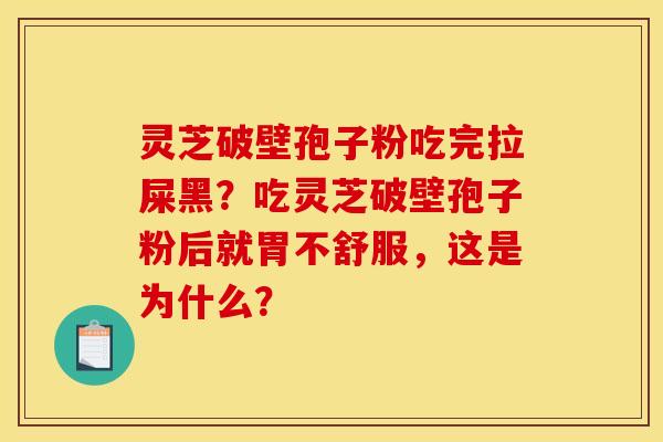 灵芝破壁孢子粉吃完拉屎黑？吃灵芝破壁孢子粉后就胃不舒服，这是为什么？