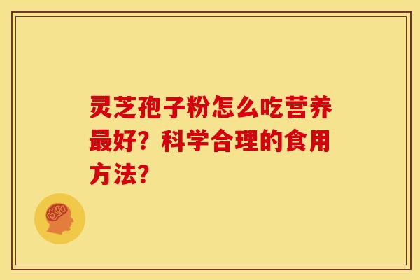 灵芝孢子粉怎么吃营养最好?科学合理的食用方法?