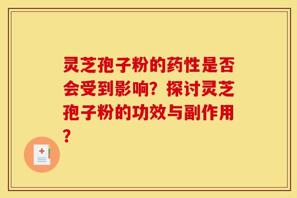 灵芝孢子粉的药性是否会受到影响？探讨灵芝孢子粉的功效与副作用？