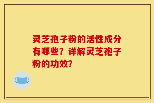 灵芝孢子粉的活性成分有哪些?详解灵芝孢子粉的功效?
