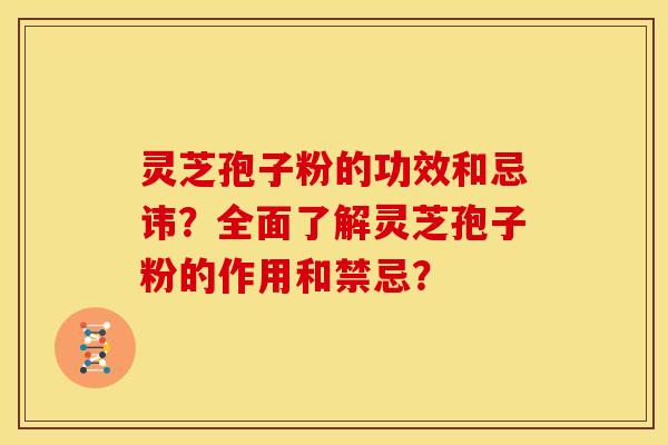 灵芝孢子粉的功效和忌讳？全面了解灵芝孢子粉的作用和禁忌？