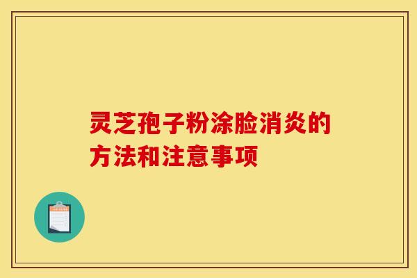 灵芝孢子粉涂脸消炎的方法和注意事项