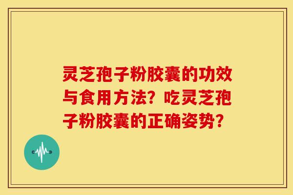 灵芝孢子粉胶囊的功效与食用方法?吃灵芝孢子粉胶囊的正确姿势?