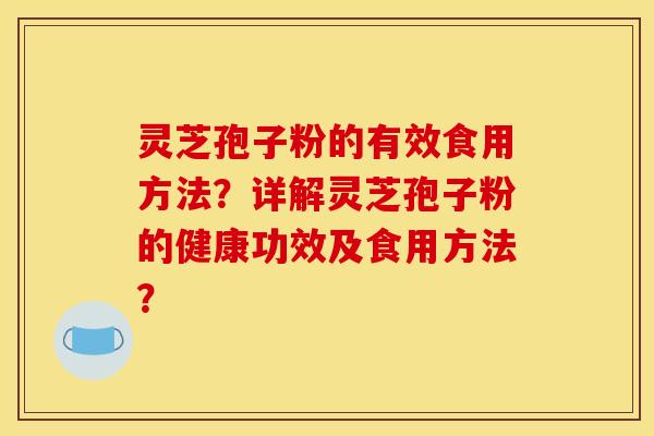 灵芝孢子粉的有效食用方法?详解灵芝孢子粉的健康功效及食用方法?
