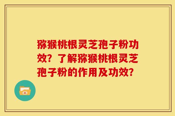 猕猴桃根灵芝孢子粉功效?了解猕猴桃根灵芝孢子粉的作用及功效?