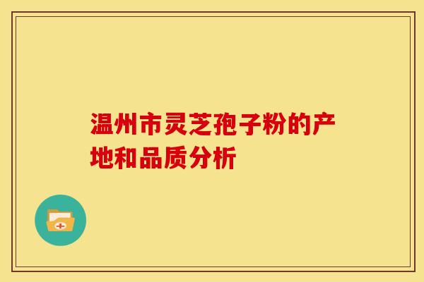 温州市灵芝孢子粉的产地和品质分析